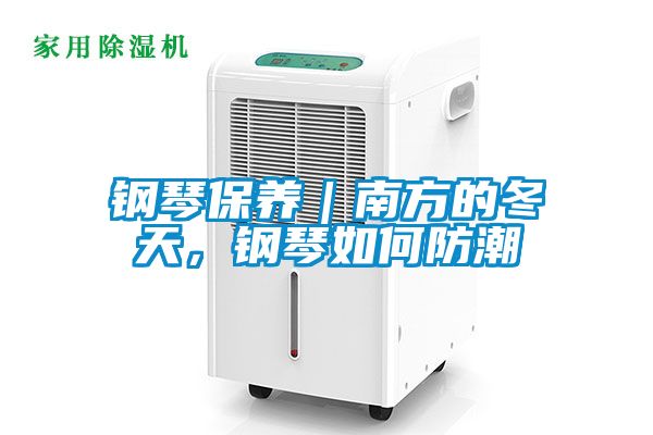 钢琴保养｜南方的冬天，钢琴如何防潮