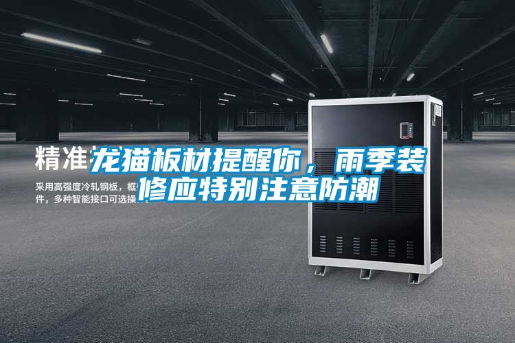 龙猫板材提醒你，雨季装修应特别注意防潮