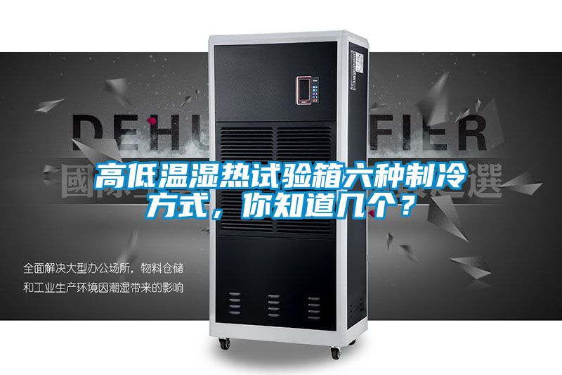 高低温湿热试验箱六种制冷方式，你知道几个？