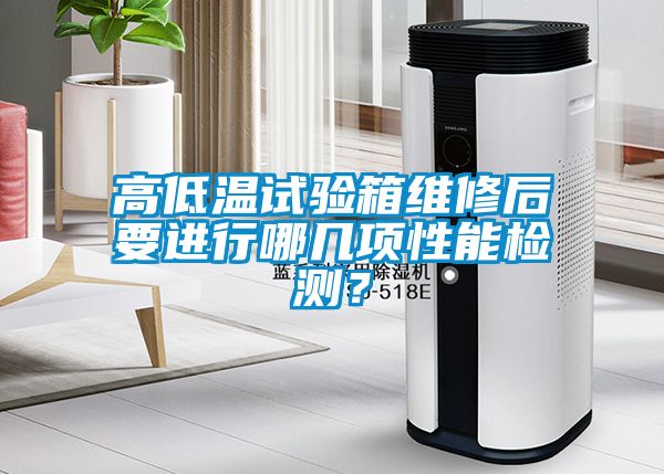 高低温试验箱维修后要进行哪几项性能检测？
