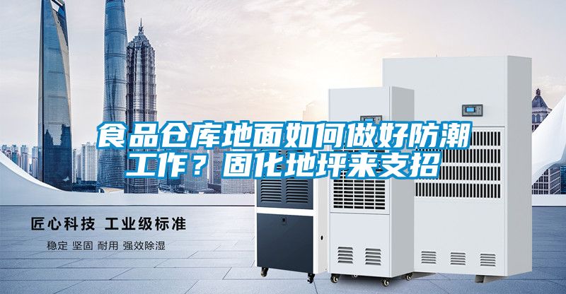 食品仓库地面如何做好防潮工作？固化地坪来支招